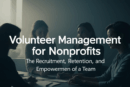 Volunteer Management for Nonprofits: How to Recruit, Retain, and Empower Your Team